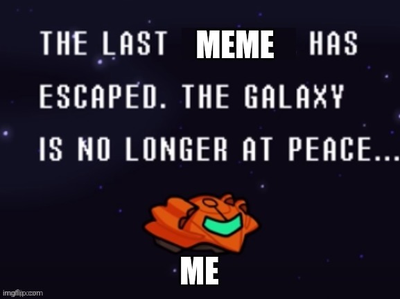 The last x has escaped the galaxy is no longer at peace | MEME ME | image tagged in the last x has escaped the galaxy is no longer at peace | made w/ Imgflip meme maker