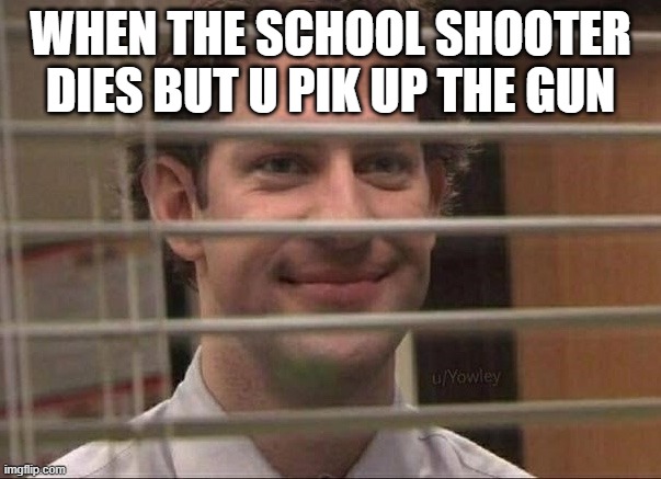 Devious jim | WHEN THE SCHOOL SHOOTER DIES BUT U PIK UP THE GUN | image tagged in devious jim | made w/ Imgflip meme maker
