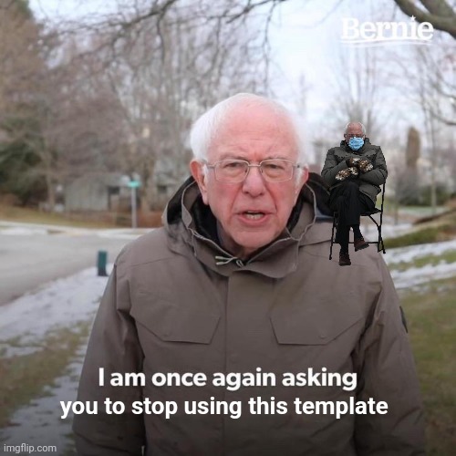 Bernie I Am Once Again Asking For Your Support Meme | you to stop using this template | image tagged in memes,bernie i am once again asking for your support | made w/ Imgflip meme maker