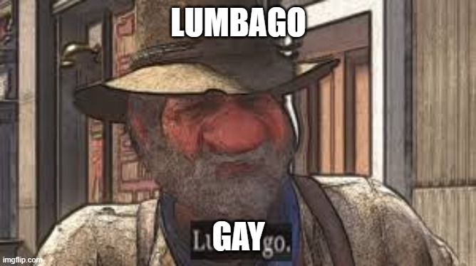 lumbago | LUMBAGO; GAY | image tagged in lumbago | made w/ Imgflip meme maker