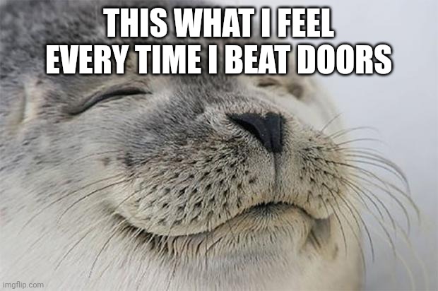 Noice | THIS WHAT I FEEL EVERY TIME I BEAT DOORS | image tagged in memes,satisfied seal | made w/ Imgflip meme maker