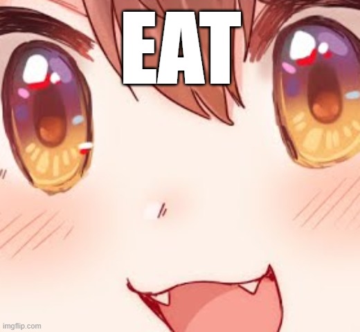 when you want to eat something, non-specifically | EAT | image tagged in inugami korone,zoomed in face,eat | made w/ Imgflip meme maker