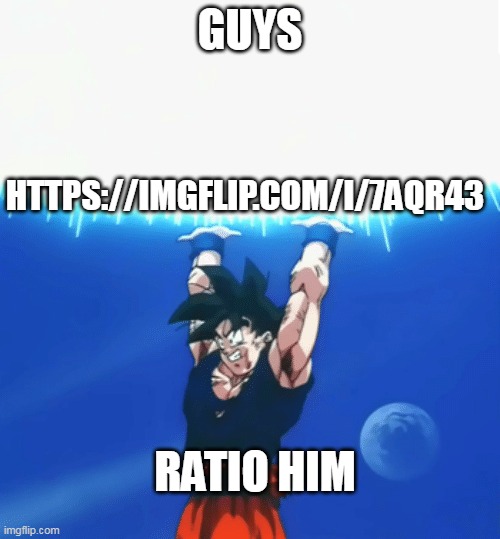 memeplug for ratio | GUYS; HTTPS://IMGFLIP.COM/I/7AQR43; RATIO HIM | image tagged in goku ratio | made w/ Imgflip meme maker