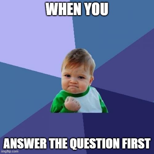Success Kid Meme | WHEN YOU; ANSWER THE QUESTION FIRST | image tagged in memes,success kid | made w/ Imgflip meme maker