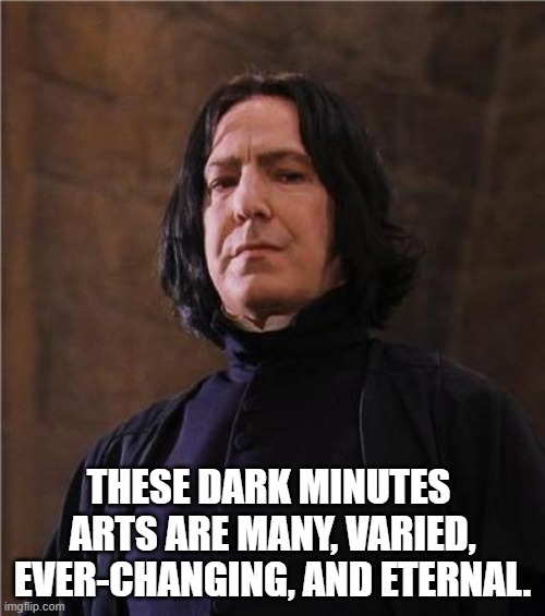 snape | THESE DARK MINUTES  ARTS ARE MANY, VARIED, EVER-CHANGING, AND ETERNAL. | image tagged in snape | made w/ Imgflip meme maker
