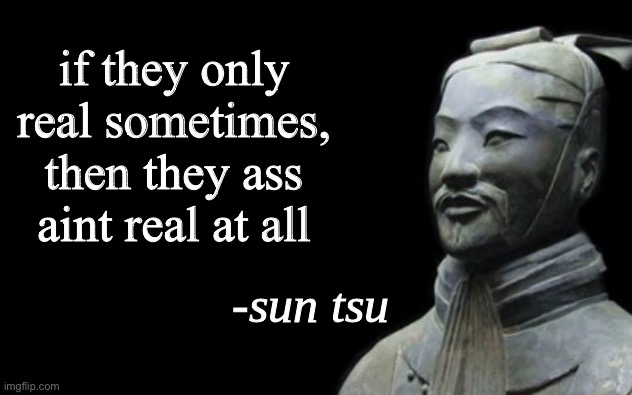They gotta always be real if they really real | if they only real sometimes, then they ass aint real at all | image tagged in sun tsu fake quote,memes,funny | made w/ Imgflip meme maker