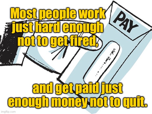 Your pay slip | Most people work just hard enough not to get fired, and get paid just enough money not to quit. | image tagged in pay cheque,work hard enough,not to get fired,get paid enough,not to quit,fun | made w/ Imgflip meme maker