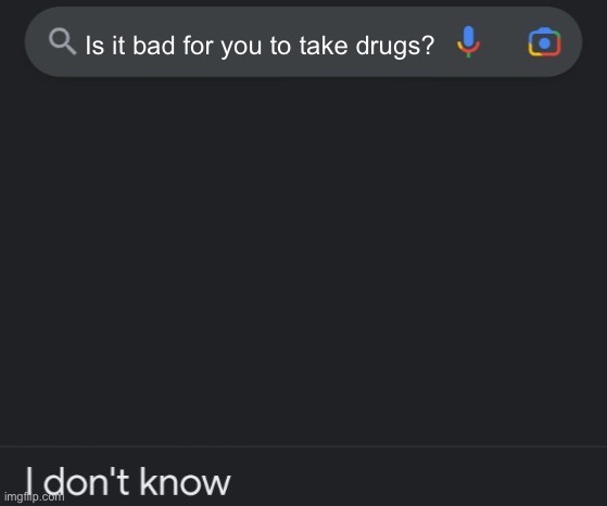 I don’t know google | Is it bad for you to take drugs? | image tagged in i don t know google | made w/ Imgflip meme maker