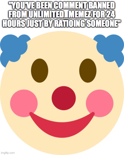 Clown emoji | "YOU'VE BEEN COMMENT BANNED FROM UNLIMITED_MEMEZ FOR 24 HOURS JUST BY RATIOING SOMEONE" | image tagged in clown emoji | made w/ Imgflip meme maker