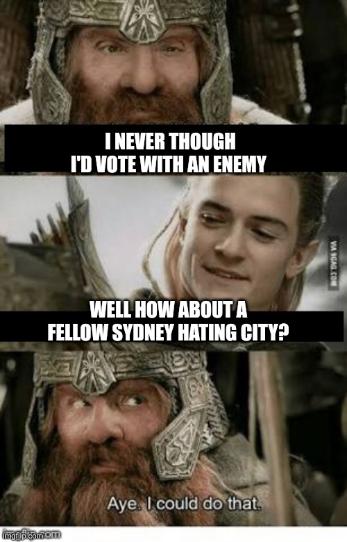 Gimli and Legolas blank | I NEVER THOUGH I'D VOTE WITH AN ENEMY; WELL HOW ABOUT A FELLOW SYDNEY HATING CITY? | image tagged in gimli and legolas blank | made w/ Imgflip meme maker