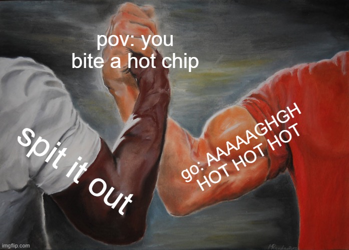 Epic Handshake Meme | pov: you bite a hot chip; go: AAAAAGHGH HOT HOT HOT; spit it out | image tagged in memes,epic handshake | made w/ Imgflip meme maker