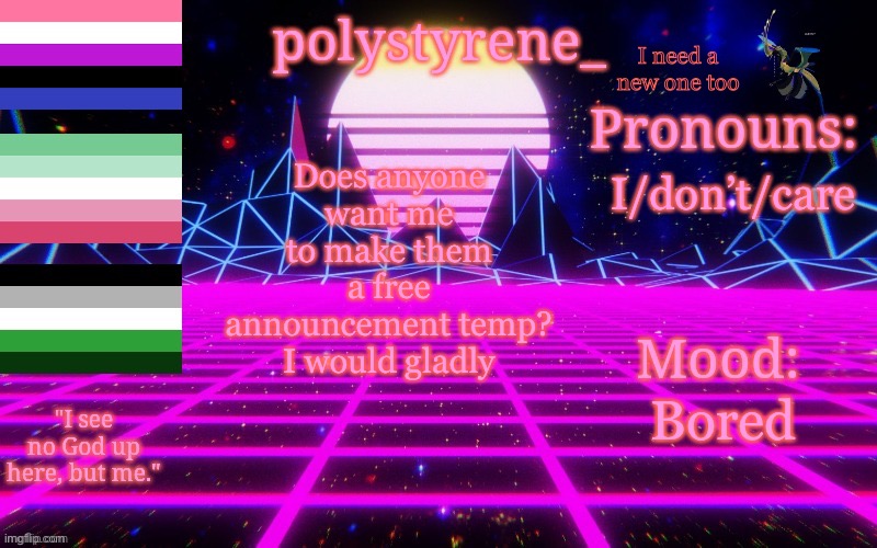 Polystyrene's newest announcement template | I need a new one too; I/don’t/care; Does anyone want me to make them a free announcement temp? I would gladly; Bored | image tagged in polystyrene's newest announcement template | made w/ Imgflip meme maker