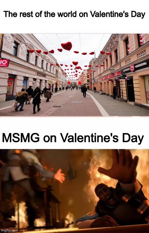 Pyrovision | The rest of the world on Valentine's Day; MSMG on Valentine's Day | image tagged in pyrovision | made w/ Imgflip meme maker