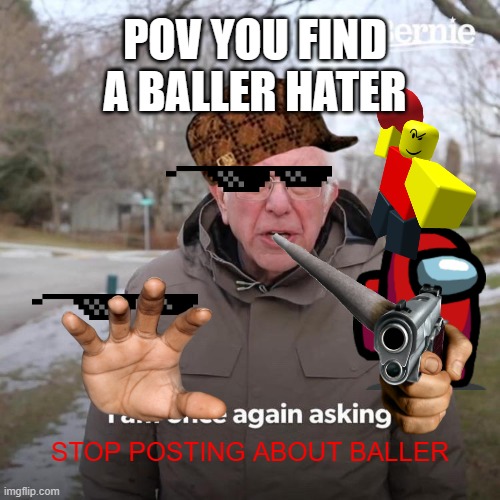 Bernie I Am Once Again Asking For Your Support | POV YOU FIND A BALLER HATER; STOP POSTING ABOUT BALLER | image tagged in memes,bernie i am once again asking for your support | made w/ Imgflip meme maker