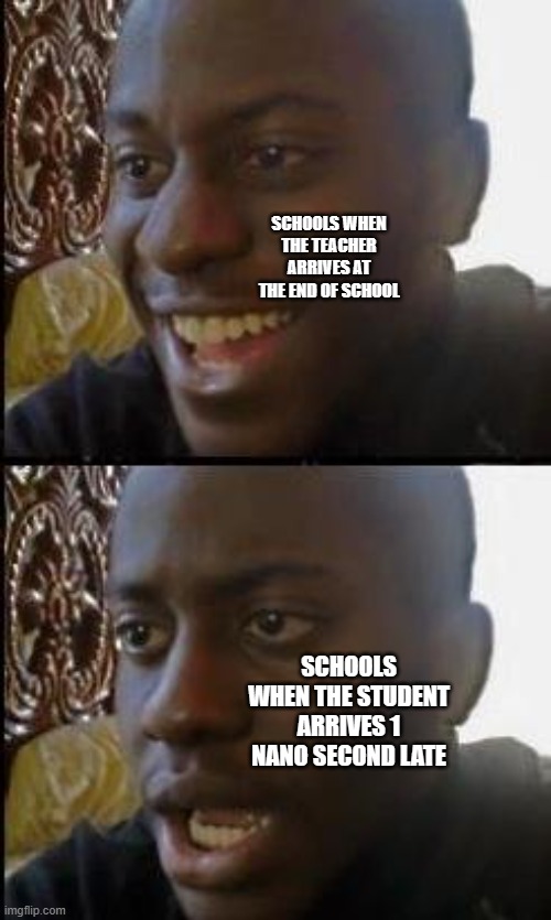 Disappointed Black Guy | SCHOOLS WHEN THE TEACHER ARRIVES AT THE END OF SCHOOL; SCHOOLS WHEN THE STUDENT ARRIVES 1 NANO SECOND LATE | image tagged in disappointed black guy | made w/ Imgflip meme maker