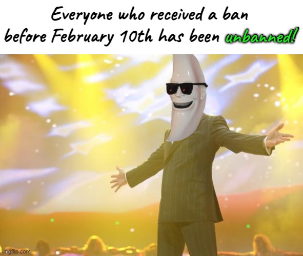 YOU ARE FREE TO RETURN (Just don't be a twat) | Everyone who received a ban before February 10th has been unbanned! unbanned! | image tagged in blank white template,tony stark success | made w/ Imgflip meme maker