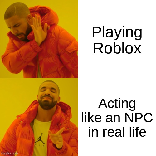 Drake Hotline Bling | Playing Roblox; Acting like an NPC in real life | image tagged in memes,drake hotline bling | made w/ Imgflip meme maker