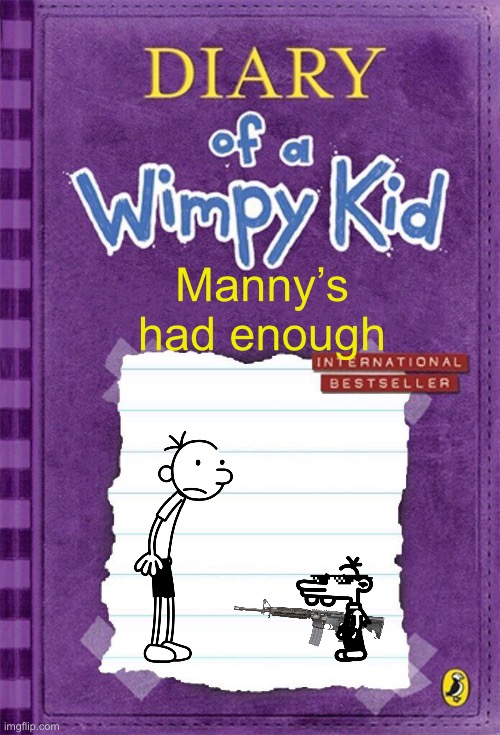 Diary of a Wimpy Kid Cover Template | Manny’s had enough | image tagged in diary of a wimpy kid cover template | made w/ Imgflip meme maker