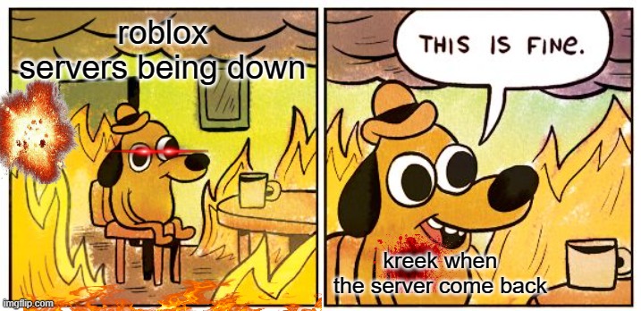 This Is Fine Meme | roblox servers being down; kreek when the server come back | image tagged in memes,this is fine | made w/ Imgflip meme maker