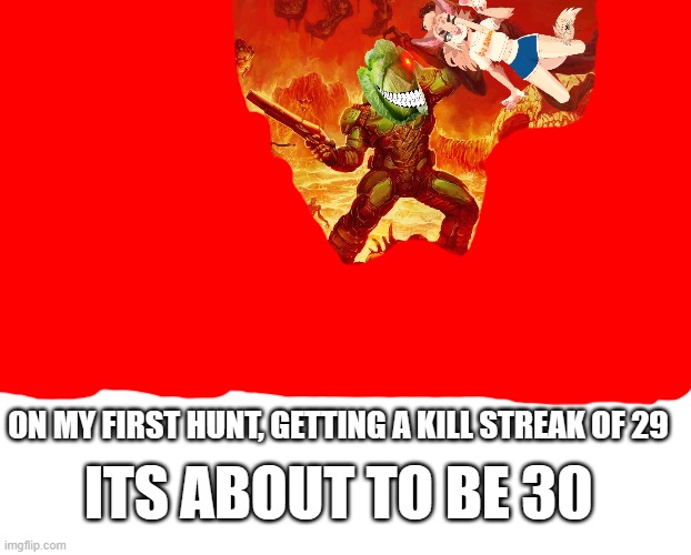 ON MY FIRST HUNT, GETTING A KILL STREAK OF 29; ITS ABOUT TO BE 30 | image tagged in doomguy,memes,blank transparent square | made w/ Imgflip meme maker