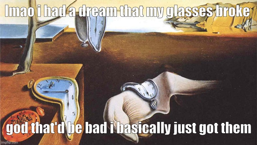 the persistence of memory | lmao i had a dream that my glasses broke; god that'd be bad i basically just got them | image tagged in the persistence of memory | made w/ Imgflip meme maker