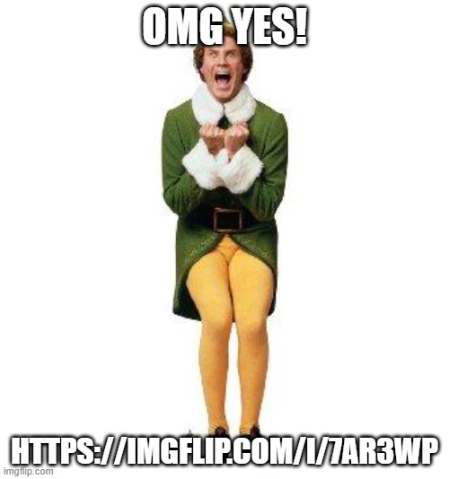 It's true | OMG YES! HTTPS://IMGFLIP.COM/I/7AR3WP | image tagged in buddy the elf | made w/ Imgflip meme maker