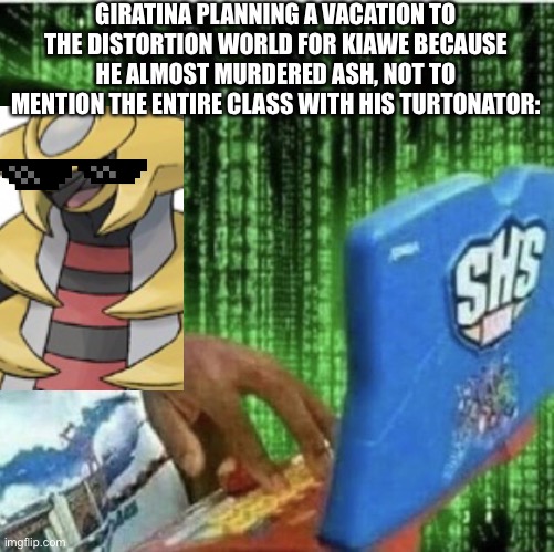 Giratina pays his respects to Kiawe for a good deed. | GIRATINA PLANNING A VACATION TO THE DISTORTION WORLD FOR KIAWE BECAUSE HE ALMOST MURDERED ASH, NOT TO MENTION THE ENTIRE CLASS WITH HIS TURTONATOR: | image tagged in ryan beckford | made w/ Imgflip meme maker
