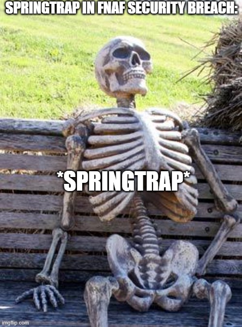 Skeleton Springtrap | SPRINGTRAP IN FNAF SECURITY BREACH:; *SPRINGTRAP* | image tagged in memes,waiting skeleton | made w/ Imgflip meme maker