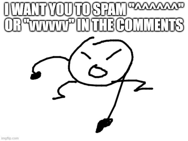 after that put a little message to say the person above or below | I WANT YOU TO SPAM "^^^^^^" OR "vvvvvv" IN THE COMMENTS | made w/ Imgflip meme maker