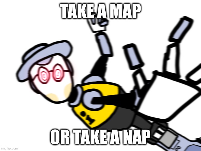 help me | TAKE A MAP; OR TAKE A NAP | image tagged in fnaf,fnaf security breach,map bot | made w/ Imgflip meme maker
