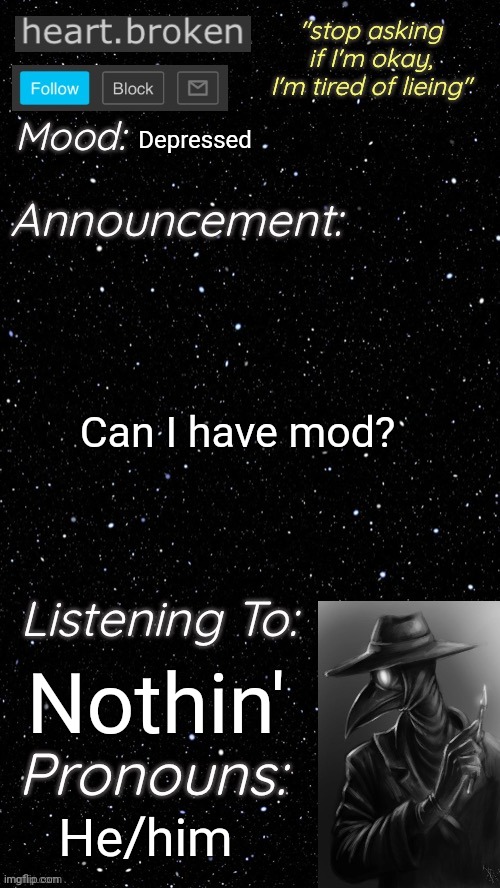 heart.broken’s announcement temp | Depressed; Can I have mod? Nothin'; He/him | image tagged in heart broken s announcement temp | made w/ Imgflip meme maker