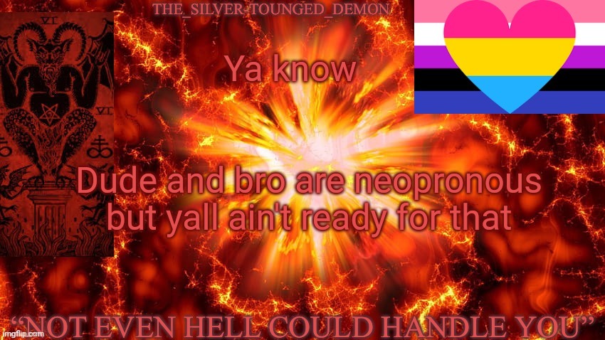 It's kinda funny | Ya know; Dude and bro are neopronous but yall ain't ready for that | image tagged in the silver tounged demons announcement temp 2 by polystyrene | made w/ Imgflip meme maker