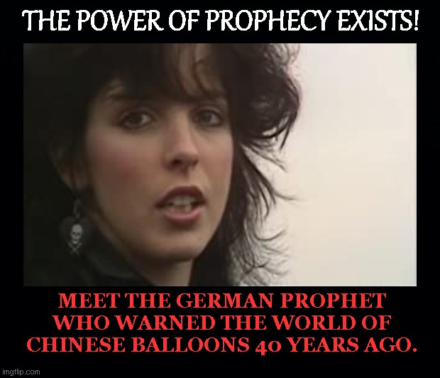 Nena | THE POWER OF PROPHECY EXISTS! MEET THE GERMAN PROPHET WHO WARNED THE WORLD OF CHINESE BALLOONS 40 YEARS AGO. | image tagged in nena,99 luftballoons,prophecy,music,balloons,humor | made w/ Imgflip meme maker