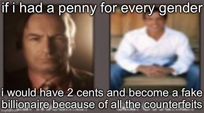 paul vs saul | if i had a penny for every gender; i would have 2 cents and become a fake billionaire because of all the counterfeits | image tagged in paul vs saul | made w/ Imgflip meme maker