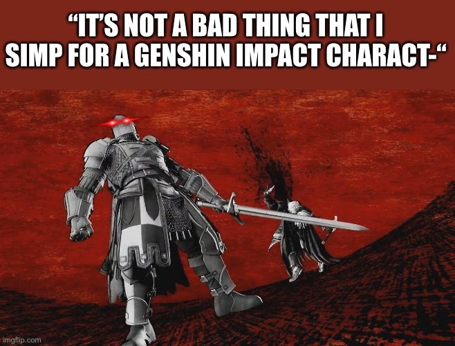 I’ve done all I need to do | “IT’S NOT A BAD THING THAT I SIMP FOR A GENSHIN IMPACT CHARACT-“ | image tagged in epic crusader finisher,crusader | made w/ Imgflip meme maker
