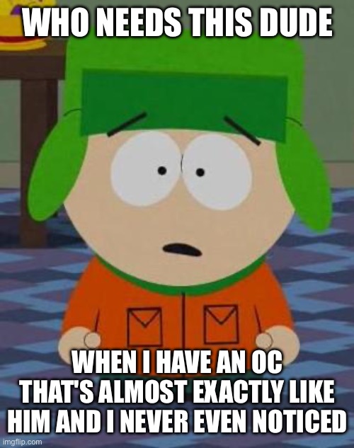Kyle South Park | WHO NEEDS THIS DUDE; WHEN I HAVE AN OC THAT'S ALMOST EXACTLY LIKE HIM AND I NEVER EVEN NOTICED | image tagged in kyle south park,south park,kyle | made w/ Imgflip meme maker