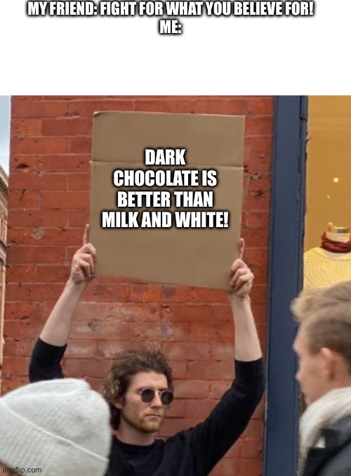 Based on the current splatfest | MY FRIEND: FIGHT FOR WHAT YOU BELIEVE FOR!
ME:; DARK CHOCOLATE IS BETTER THAN MILK AND WHITE! | image tagged in guy holding cardboard sign closer,splatoon,fight | made w/ Imgflip meme maker