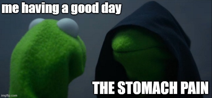 i hate it ruins the whole day ngl | me having a good day; THE STOMACH PAIN | image tagged in memes,evil kermit,memes that make you mad,if you read these tag your're a chad | made w/ Imgflip meme maker