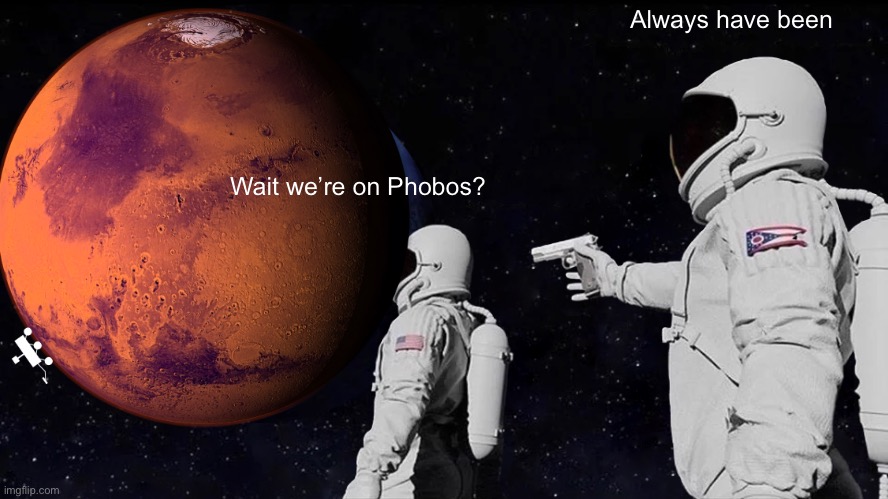 Lol | Always have been; Wait we’re on Phobos? | image tagged in memes,always has been | made w/ Imgflip meme maker