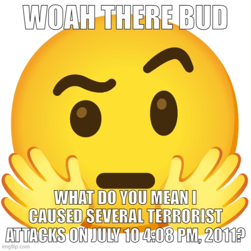 WOAH THERE BUD; WHAT DO YOU MEAN I CAUSED SEVERAL TERRORIST ATTACKS ON JULY 10 4:08 PM, 2011? | made w/ Imgflip meme maker