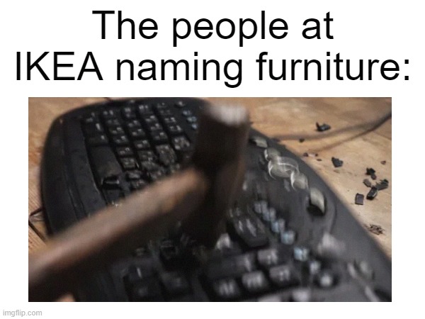 wsebwfjfwlieysh eigbwisbqwia | The people at IKEA naming furniture: | image tagged in ikea,funny,memes,keyboard | made w/ Imgflip meme maker