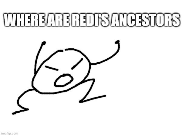 dont ask | WHERE ARE REDI'S ANCESTORS | made w/ Imgflip meme maker