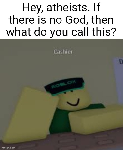 CASHIERRRRRR <3 | Hey, atheists. If there is no God, then what do you call this? | image tagged in cashier,roblox,gasa4,gaming,video games,i see no god up here other than me | made w/ Imgflip meme maker