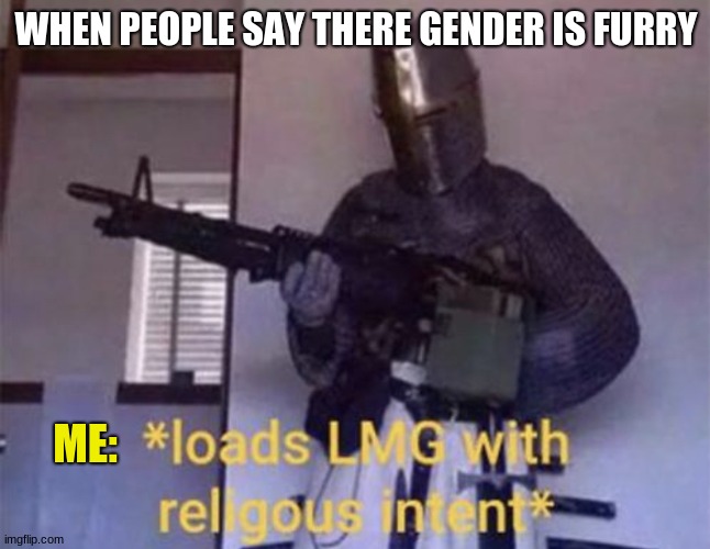 The Holy LMG | WHEN PEOPLE SAY THERE GENDER IS FURRY; ME: | image tagged in loads lmg with religious intent | made w/ Imgflip meme maker