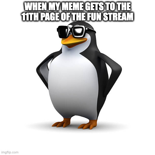 yippee | WHEN MY MEME GETS TO THE 11TH PAGE OF THE FUN STREAM | image tagged in cool penguin | made w/ Imgflip meme maker