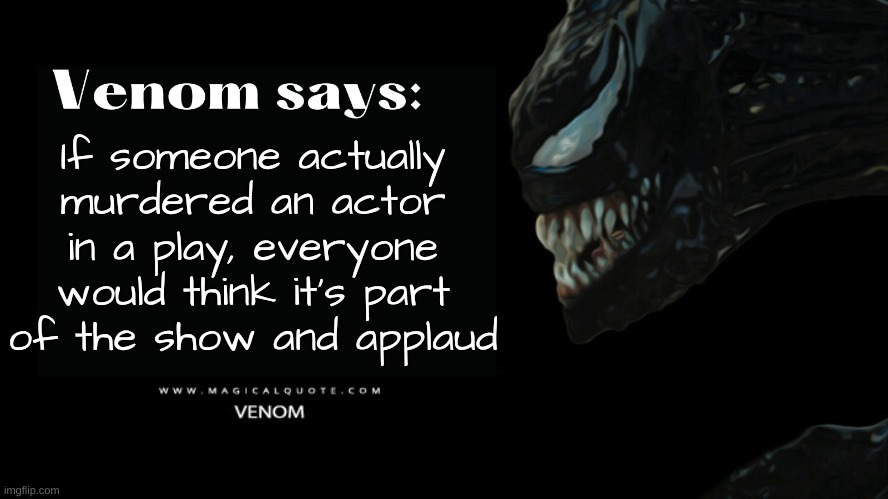 Venom says | If someone actually murdered an actor in a play, everyone would think it's part of the show and applaud | image tagged in venom says | made w/ Imgflip meme maker