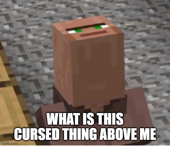 Minecraft Villager Looking Up | WHAT IS THIS CURSED THING ABOVE ME | image tagged in minecraft villager looking up | made w/ Imgflip meme maker