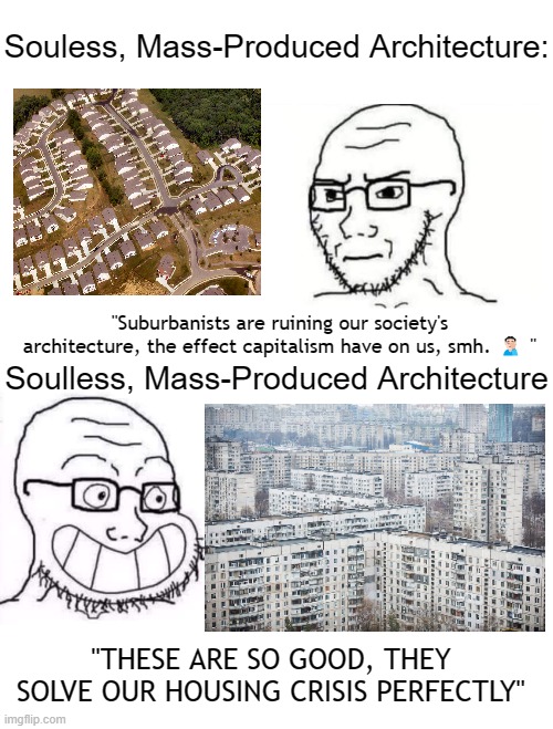 Comment Section. | Souless, Mass-Produced Architecture:; "Suburbanists are ruining our society's architecture, the effect capitalism have on us, smh. 🤦🏻‍♂️ "; Soulless, Mass-Produced Architecture; "THESE ARE SO GOOD, THEY SOLVE OUR HOUSING CRISIS PERFECTLY" | made w/ Imgflip meme maker