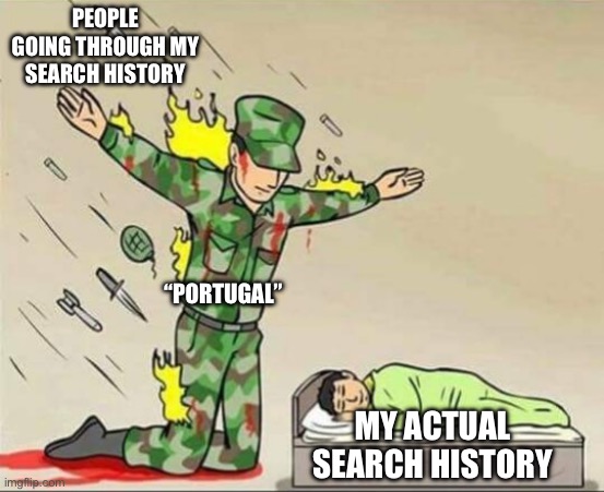 Soldier protecting sleeping child | PEOPLE GOING THROUGH MY SEARCH HISTORY; “PORTUGAL”; MY ACTUAL SEARCH HISTORY | image tagged in soldier protecting sleeping child | made w/ Imgflip meme maker