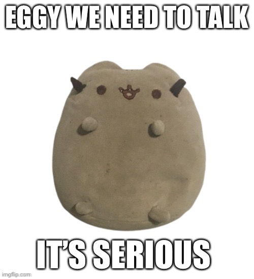 (Oc not user) | EGGY WE NEED TO TALK; IT’S SERIOUS | image tagged in larry | made w/ Imgflip meme maker